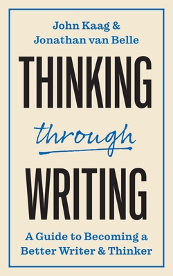 Thinking Through Writing: A Guide to Becoming a Better Writer and Thinker - Kaag, John, and Van Belle, Jonathan