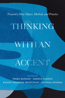 Thinking with an Accent: Toward a New Object, Method, and Practice Volume 3 - Rangan, Pooja (Editor), and Saxena, Akshya (Editor), and Srinivasan, Ragini Tharoor (Editor)