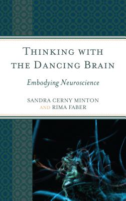 Thinking with the Dancing Brain: Embodying Neuroscience - Minton, Sandra C., and Faber, Rima