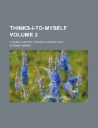 Thinks-I-To-Myself: A Serio-Ludicro, Tragico-Comico Tale, Volume 2 - Nares, Edward