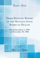 Third Biennial Report of the Montana State Board of Health: From December 1, 1904 to November 30, 1906 (Classic Reprint)