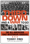 Third Down and a War to Go: The All-American 1942 Wisconsin Badgers