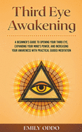 Third Eye Awakening: A Beginner's Guide to Opening Your Third Eye, Expanding Your Mind's Power, and Increasing Your Awareness With Practical Guided Meditation