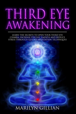 Third Eye Awakening: Learn the Secrets to Open Your Third Eye Chakra, Increase Psychic Empath and Reduce Stress Through Guided Meditation Techniques - Gillian, Marilyn
