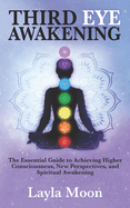 Third Eye Awakening: The Essential Guide to Achieving Higher Consciousness, New Perspectives, and Spiritual Awakening