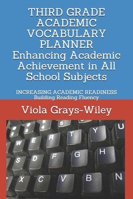 THIRD GRADE ACADEMIC VOCABULARY PLANNER Enhancing Academic Achievement in All School Subjects: INCREASING ACADEMIC READINESS Building Reading Fluency - Grays-Wiley, Viola