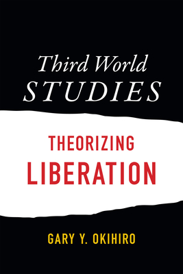 Third World Studies: Theorizing Liberation - Okihiro, Gary Y