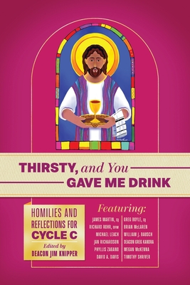 Thirsty, and You Gave Me Drink; Homilies and Reflections for Cycle C - Rohr Ofm, Richard, and Martin Sj, James, and Boyle Sj, Greg