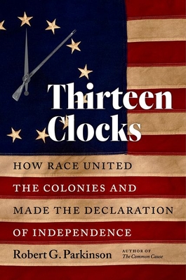 Thirteen Clocks: How Race United the Colonies and Made the Declaration of Independence - Parkinson, Robert G