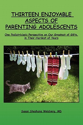 Thirteen Enjoyable Aspects of Parenting Adolescents: One Pediatrician's Perspective on Our Greatest of Gifts, in Their Hardest of Years - Weisberg MD, Susan Shoshana