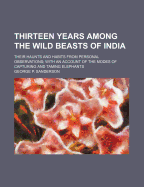 Thirteen Years Among the Wild Beasts of India: Their Haunts and Habits from Personal Observations; With an Account of the Modes and Capturing and Taming Elephants