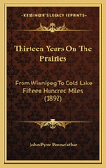 Thirteen Years on the Prairies: From Winnipeg to Cold Lake Fifteen Hundred Miles (1892)