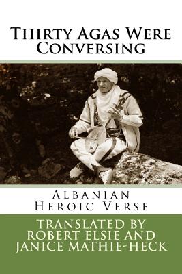 Thirty Agas Were Conversing: Albanian Heroic Verse - Elsie, Robert, Professor