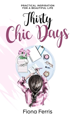 Thirty Chic Days: Practical inspiration for a beautiful life - Ferris, Fiona
