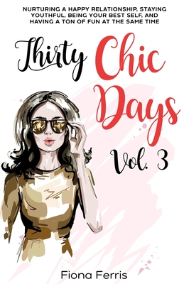 Thirty Chic Days Vol. 3: Nurturing a happy relationship, staying youthful, being your best self, and having a ton of fun at the same time - Ferris, Fiona