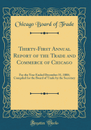 Thirty-First Annual Report of the Trade and Commerce of Chicago: For the Year Ended December 31, 1888; Compiled for the Board of Trade by the Secretary (Classic Reprint)