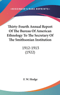 Thirty-Fourth Annual Report Of The Bureau Of American Ethnology To The Secretary Of The Smithsonian Institution: 1912-1913 (1922)