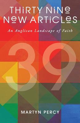 Thirty Nine New Articles: An Anglican Landscape of Faith - Percy, Martyn