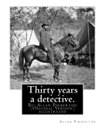 Thirty Years a Detective. by: Allan Pinkerton (Original Version) Illustrated: Thirty Years a Detective: A Thorough and Comprehensive Expose of Criminal Practices of All Grades and Classes, Containing Numerous Episodes of Personal Experience in the...