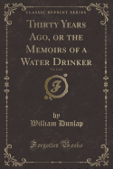 Thirty Years Ago, or the Memoirs of a Water Drinker, Vol. 1 of 2 (Classic Reprint)