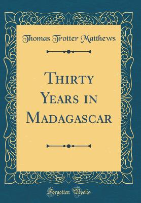 Thirty Years in Madagascar (Classic Reprint) - Matthews, Thomas Trotter