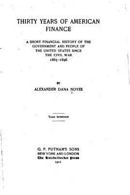 Thirty years of American finance, a short financial history of the government and people of the United States since the civil war, 1865-1896 - Noyes, Alexander Dana