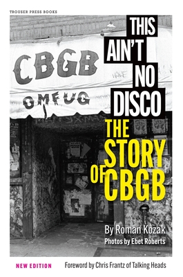 This Ain't No Disco: The Story of Cbgb - Kozak, Roman, and Roberts, Ebet (Photographer), and Frantz, Chris (Foreword by)