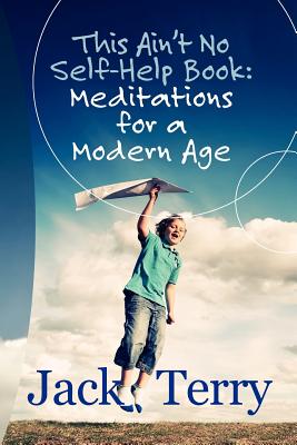 "This Ain't No Self-Help Book: Meditations for a Modern Age" - Terry, Jack A