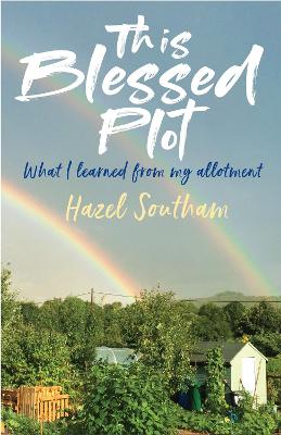 This Blessed Plot: What I learned from my allotment - Southam, Hazel