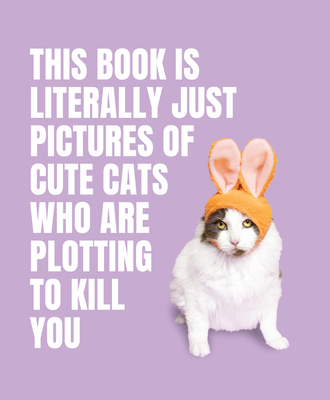 This Book Is Literally Just Pictures of Cute Cats Who Are Plotting to Kill You - Smith Street Books (Editor)