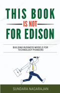 This Book is not for Edison: Building Business Models for Technology Pioneers