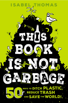 This Book Is Not Garbage: 50 Ways to Ditch Plastic, Reduce Trash, and Save the World! - Thomas, Isabel