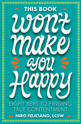 This Book Won't Make You Happy: Eight Keys to Finding True Contentment - Feliciano, Niro