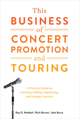 This Business of Concert Promotion and Touring: A Practical Guide to Creating, Selling, Organizing, and Staging Concerts - Waddell, Ray D, and Barnet, Rich, and Berry, Jake