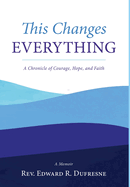 This Changes Everything: A Chronicle of Courage, Hope, and Faith