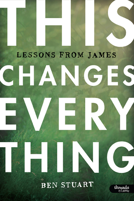 This Changes Everything - Bible Study Book: Lessons from James - Stuart, Ben