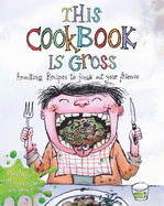 This Cookbook is Gross: Revolting Recipes to Freak Out Your Friends