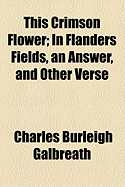 This Crimson Flower: In Flanders Fields, an Answer, and Other Verse