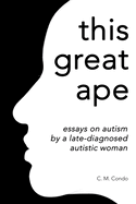 this great ape: essays on autism by a late-diagnosed autistic woman