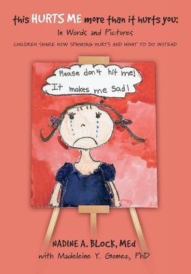 This Hurts Me More Than It Hurts You: In Words and Pictures, Children Share How Spanking Hurts and What to Do Instead - Block, Nadine A, and Gomez, Madeleine Y