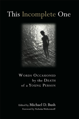 This Incomplete One: Words Occasioned by the Death of a Young Person - Bush, Michael D (Editor)