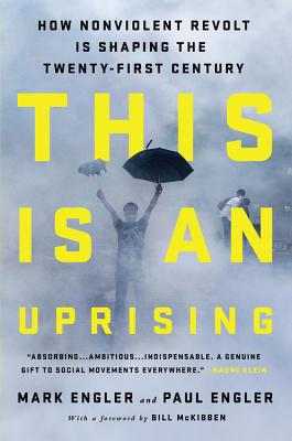 This Is an Uprising: How Nonviolent Revolt Is Shaping the Twenty-First Century - Engler, Mark, and Engler, Paul, and McKibben, Bill (Introduction by)