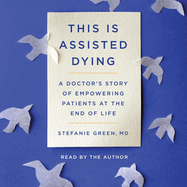 This Is Assisted Dying: A Doctor's Story of Empowering Patients at the End of Life