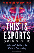 This is esports (and How to Spell it) - LONGLISTED FOR THE WILLIAM HILL SPORTS BOOK AWARD 2020: An Insider's Guide to the World of Pro Gaming