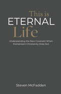 This Is Eternal Life: Understanding the New Covenant When Mainstream Christianity Does Not