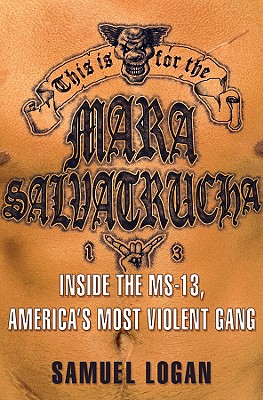 This Is for the Mara Salvatrucha: Inside the Ms-13, America's Most Violent Gang - Logan, Samuel