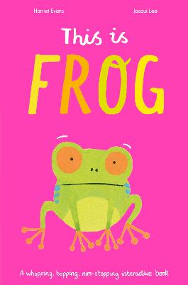 This Is Frog: A whopping, hopping, non-stopping interactive book - Evans, Harriet