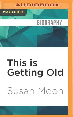 This Is Getting Old: Zen Thoughts on Aging with Humor and Dignity - Moon, Susan (Read by)