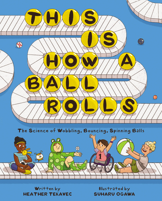 This Is How a Ball Rolls: The Science of Wobbling, Bouncing, Spinning Balls - Tekavec, Heather
