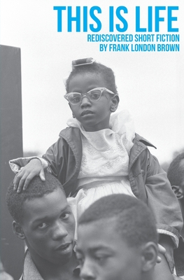 This Is Life: Rediscovered Short Fiction by Frank London Brown - Brown, Frank London, and Zorach, Rebecca E (Foreword by), and Jackson-Opoku, Sandra (Introduction by)
